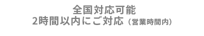 全国対応可能 2時間以内にご対応（営業時間内）